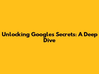 Unlocking Google's Secrets: A Deep Dive