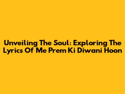 Unveiling The Soul: Exploring The Lyrics Of 'Me Prem Ki Diwani Hoon'