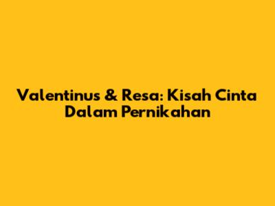 Valentinus & Resa: Kisah Cinta Dalam Pernikahan