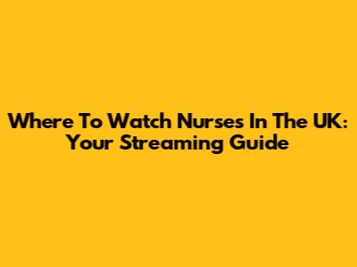 Where To Watch Nurses In The UK: Your Streaming Guide