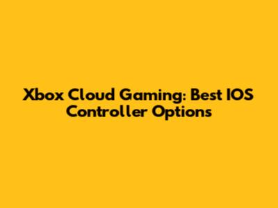 Xbox Cloud Gaming: Best IOS Controller Options